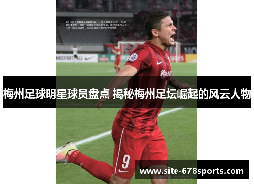 梅州足球明星球员盘点 揭秘梅州足坛崛起的风云人物