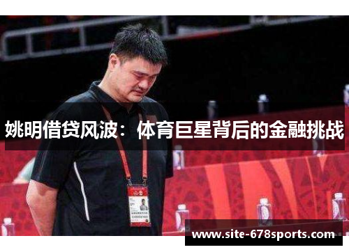 姚明借贷风波：体育巨星背后的金融挑战