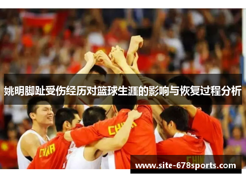 姚明脚趾受伤经历对篮球生涯的影响与恢复过程分析