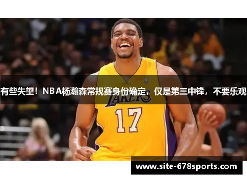 有些失望！NBA杨瀚森常规赛身份确定，仅是第三中锋，不要乐观