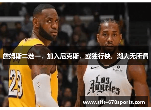 詹姆斯二选一，加入尼克斯，或独行侠，湖人无所谓